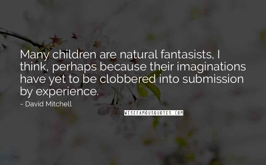 David Mitchell Quotes: Many children are natural fantasists, I think, perhaps because their imaginations have yet to be clobbered into submission by experience.