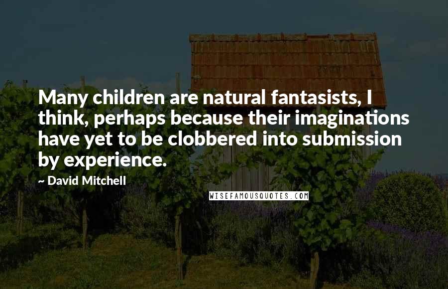 David Mitchell Quotes: Many children are natural fantasists, I think, perhaps because their imaginations have yet to be clobbered into submission by experience.