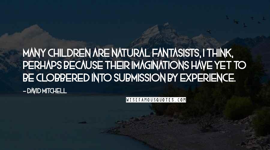 David Mitchell Quotes: Many children are natural fantasists, I think, perhaps because their imaginations have yet to be clobbered into submission by experience.