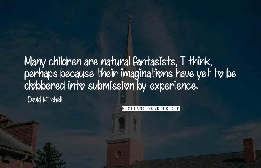 David Mitchell Quotes: Many children are natural fantasists, I think, perhaps because their imaginations have yet to be clobbered into submission by experience.