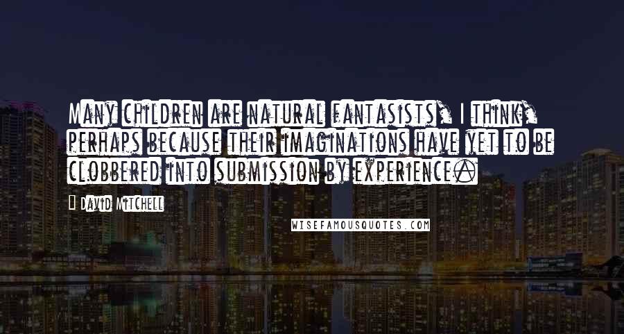 David Mitchell Quotes: Many children are natural fantasists, I think, perhaps because their imaginations have yet to be clobbered into submission by experience.