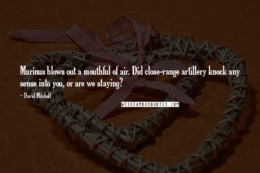 David Mitchell Quotes: Marinus blows out a mouthful of air. Did close-range artillery knock any sense into you, or are we staying?