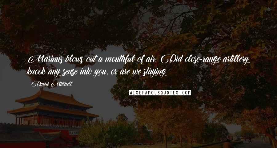 David Mitchell Quotes: Marinus blows out a mouthful of air. Did close-range artillery knock any sense into you, or are we staying?