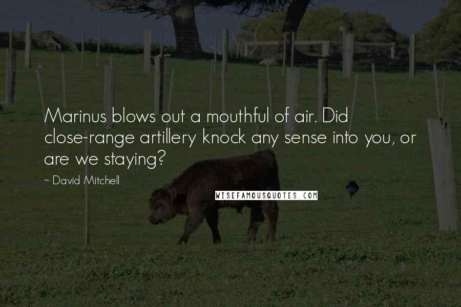 David Mitchell Quotes: Marinus blows out a mouthful of air. Did close-range artillery knock any sense into you, or are we staying?