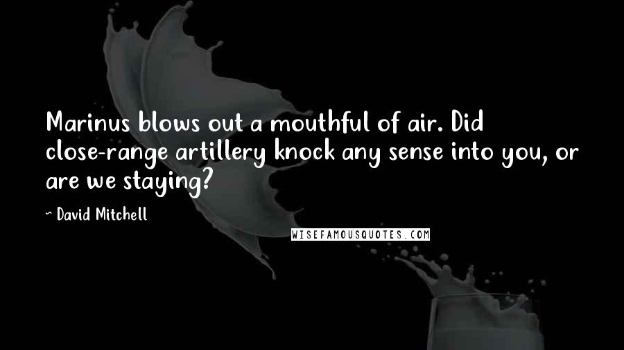 David Mitchell Quotes: Marinus blows out a mouthful of air. Did close-range artillery knock any sense into you, or are we staying?