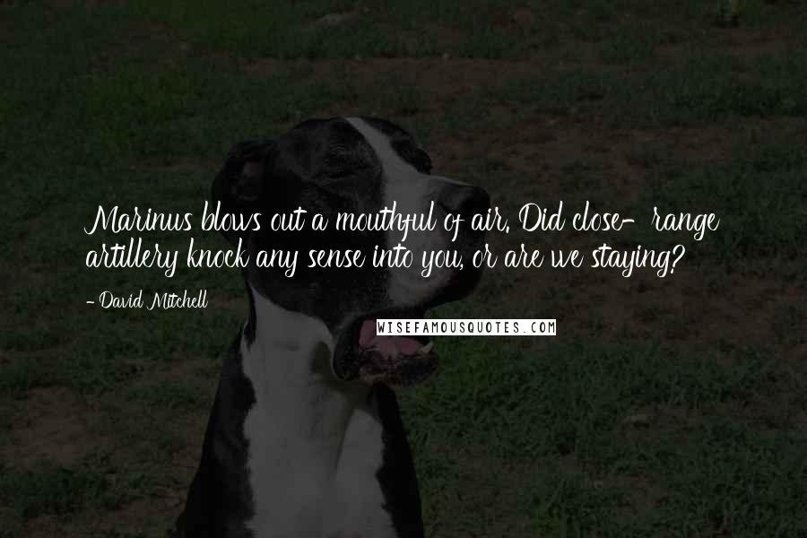 David Mitchell Quotes: Marinus blows out a mouthful of air. Did close-range artillery knock any sense into you, or are we staying?
