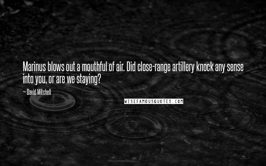 David Mitchell Quotes: Marinus blows out a mouthful of air. Did close-range artillery knock any sense into you, or are we staying?