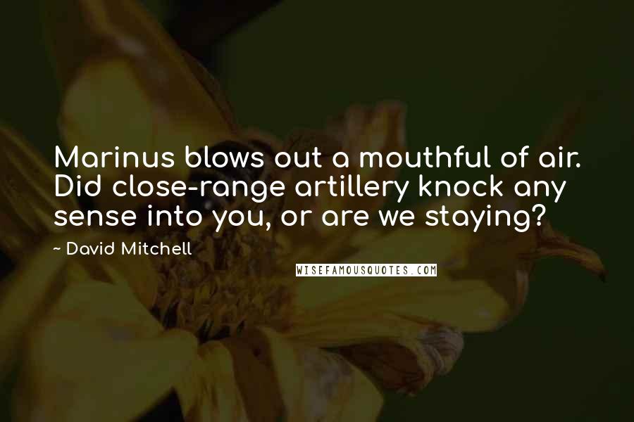 David Mitchell Quotes: Marinus blows out a mouthful of air. Did close-range artillery knock any sense into you, or are we staying?