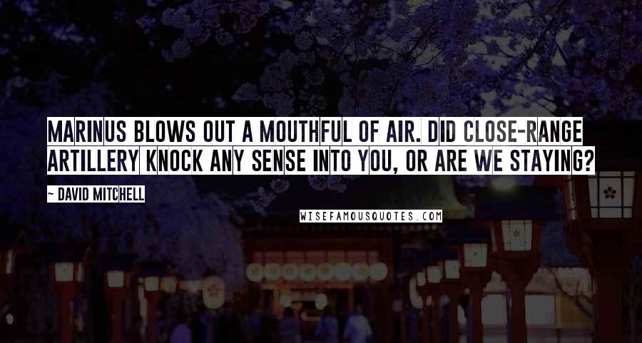 David Mitchell Quotes: Marinus blows out a mouthful of air. Did close-range artillery knock any sense into you, or are we staying?