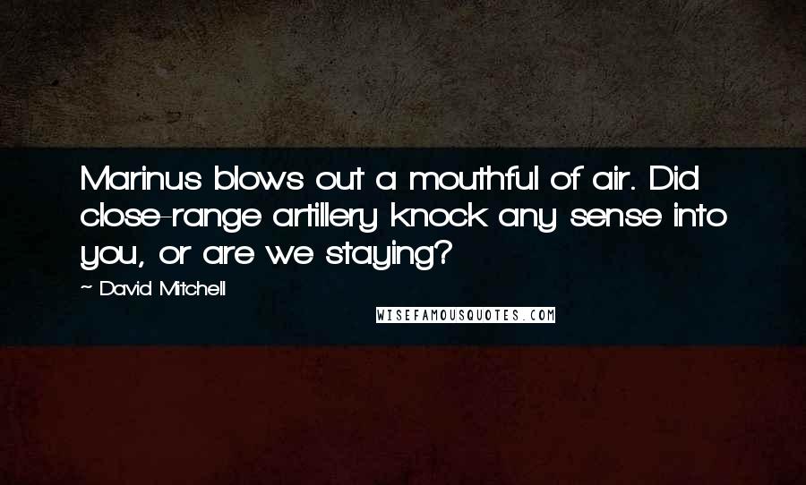 David Mitchell Quotes: Marinus blows out a mouthful of air. Did close-range artillery knock any sense into you, or are we staying?