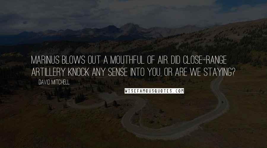 David Mitchell Quotes: Marinus blows out a mouthful of air. Did close-range artillery knock any sense into you, or are we staying?