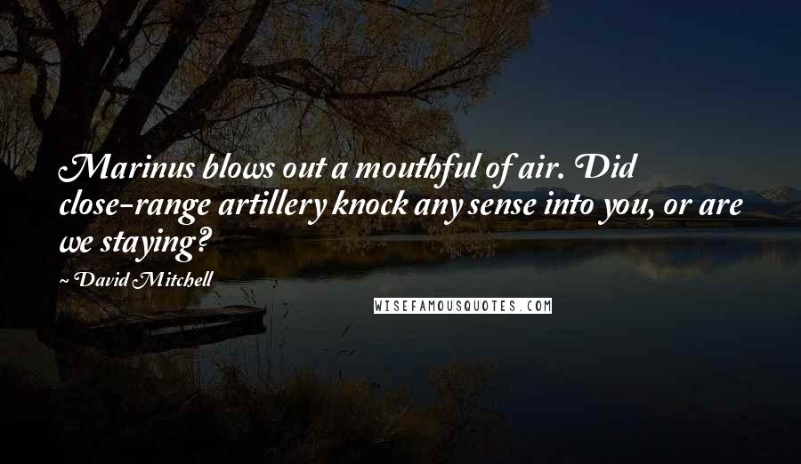 David Mitchell Quotes: Marinus blows out a mouthful of air. Did close-range artillery knock any sense into you, or are we staying?