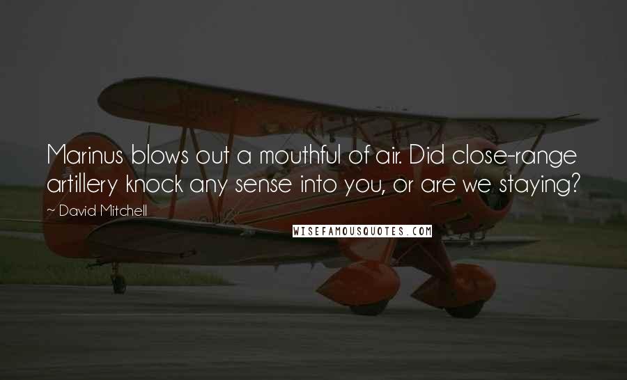 David Mitchell Quotes: Marinus blows out a mouthful of air. Did close-range artillery knock any sense into you, or are we staying?