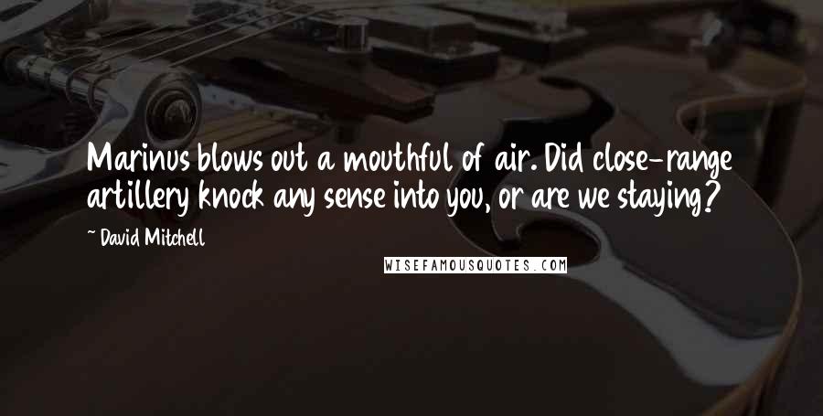 David Mitchell Quotes: Marinus blows out a mouthful of air. Did close-range artillery knock any sense into you, or are we staying?