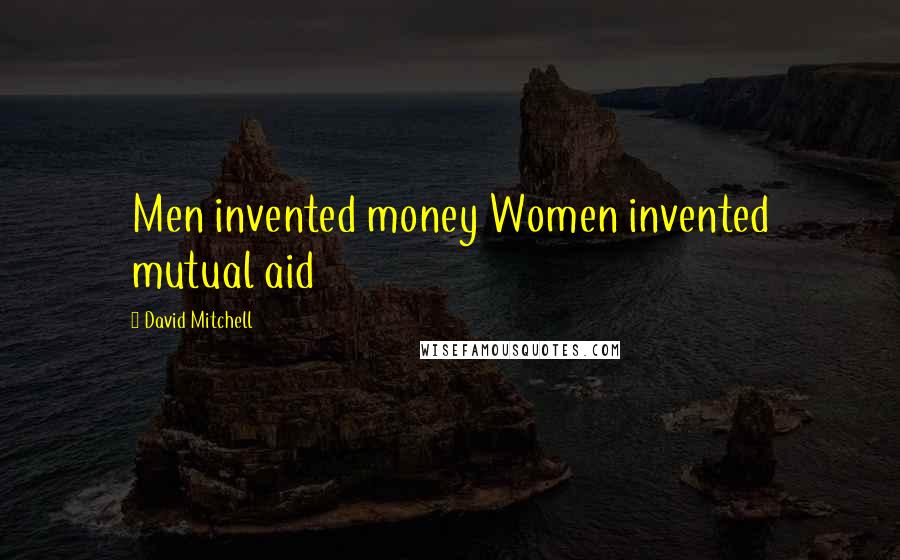 David Mitchell Quotes: Men invented money Women invented mutual aid