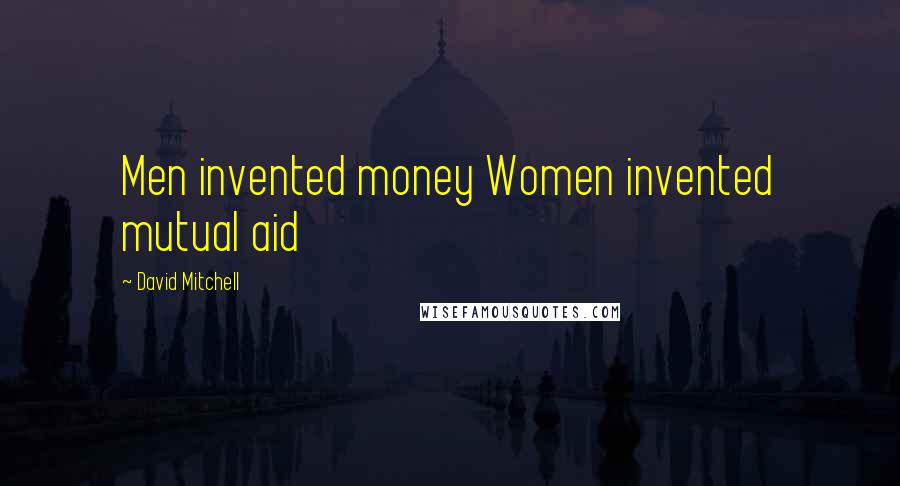 David Mitchell Quotes: Men invented money Women invented mutual aid
