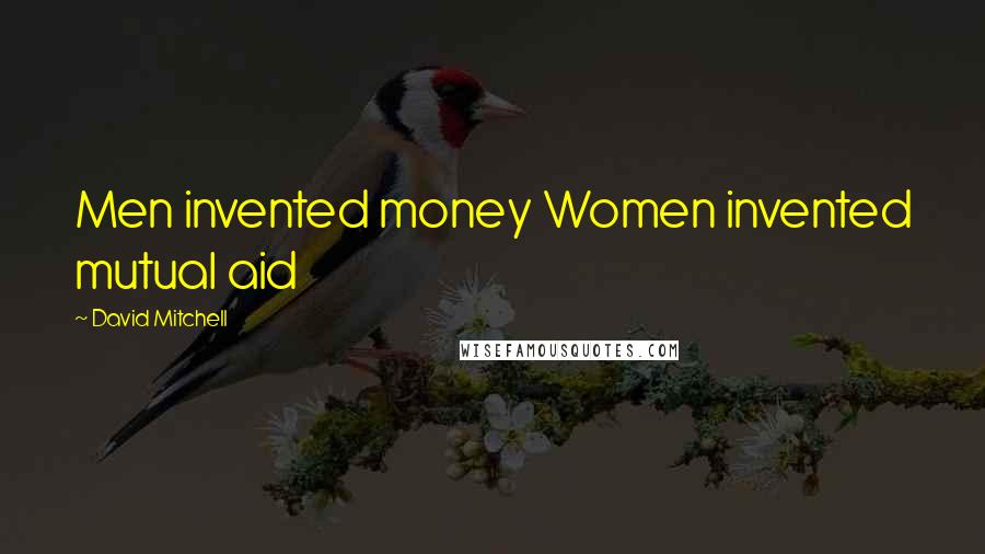 David Mitchell Quotes: Men invented money Women invented mutual aid
