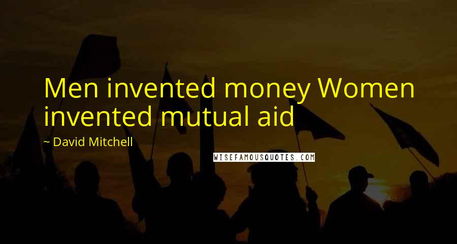 David Mitchell Quotes: Men invented money Women invented mutual aid