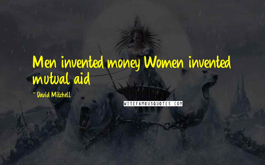 David Mitchell Quotes: Men invented money Women invented mutual aid