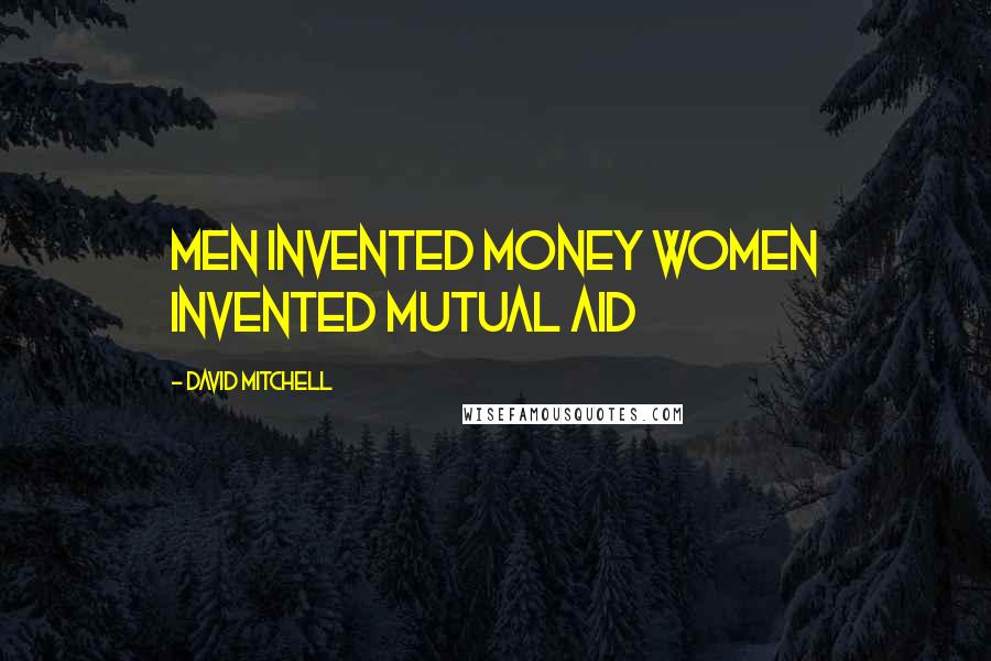 David Mitchell Quotes: Men invented money Women invented mutual aid