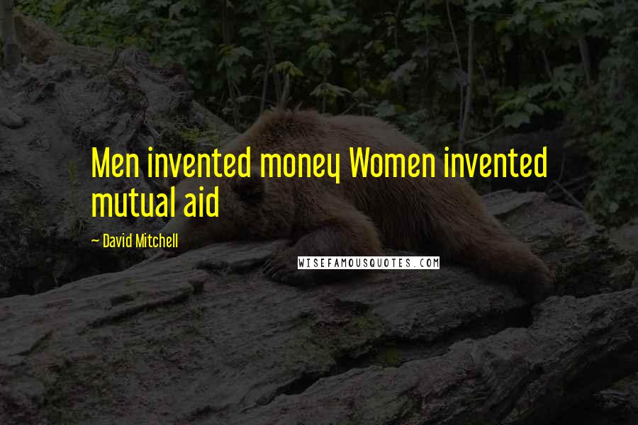 David Mitchell Quotes: Men invented money Women invented mutual aid