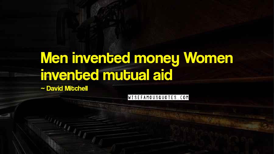 David Mitchell Quotes: Men invented money Women invented mutual aid