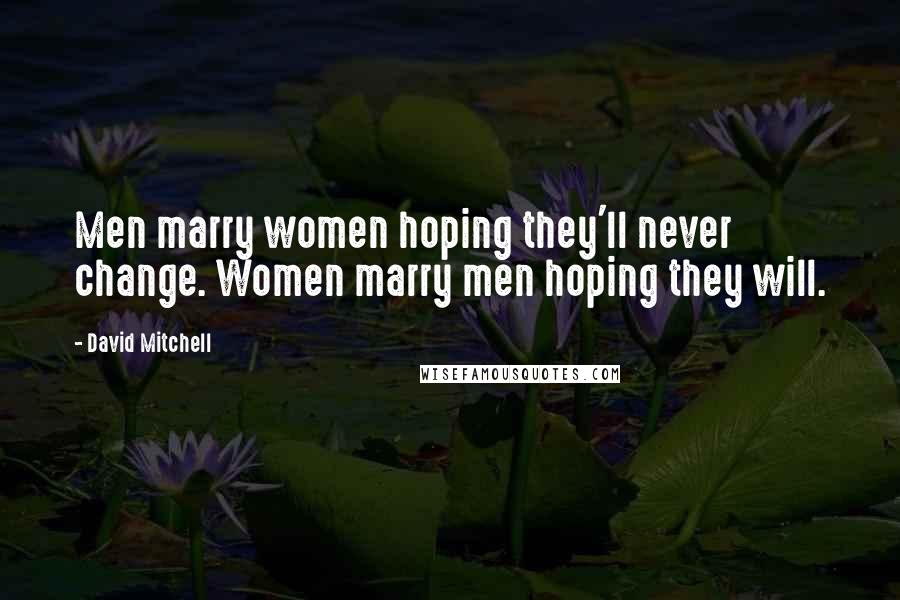 David Mitchell Quotes: Men marry women hoping they'll never change. Women marry men hoping they will.