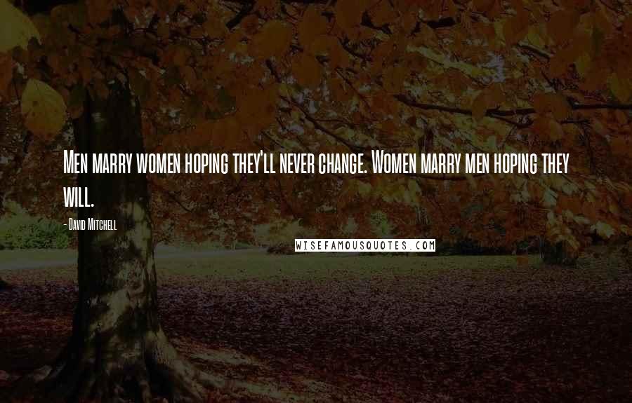 David Mitchell Quotes: Men marry women hoping they'll never change. Women marry men hoping they will.