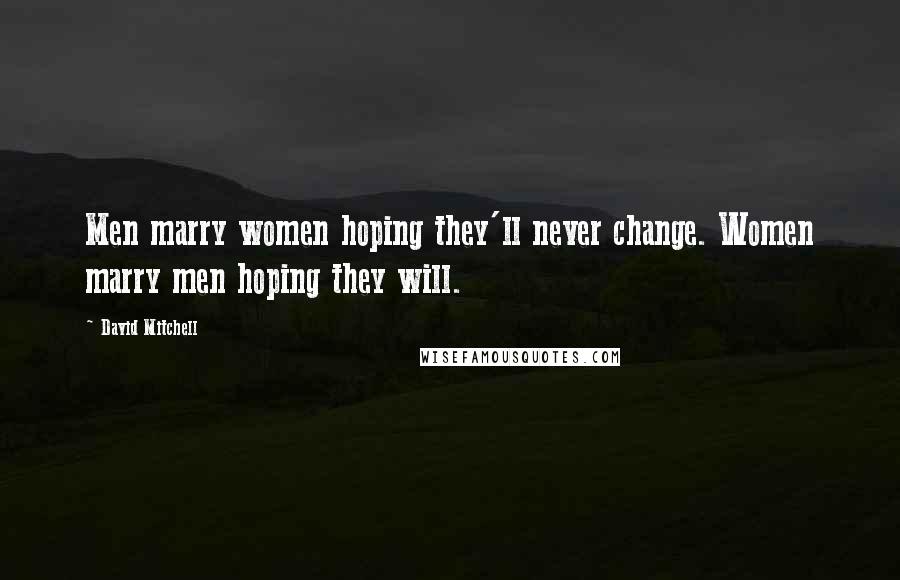 David Mitchell Quotes: Men marry women hoping they'll never change. Women marry men hoping they will.