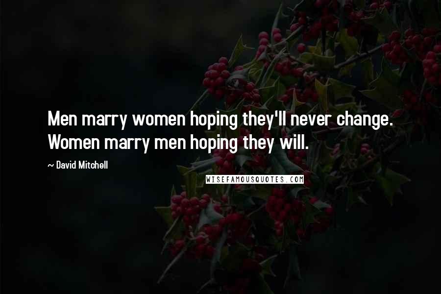 David Mitchell Quotes: Men marry women hoping they'll never change. Women marry men hoping they will.