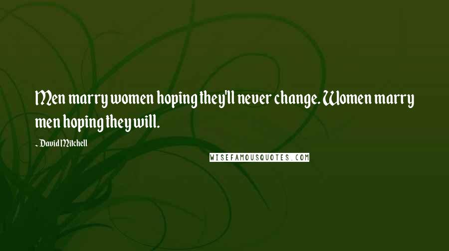 David Mitchell Quotes: Men marry women hoping they'll never change. Women marry men hoping they will.