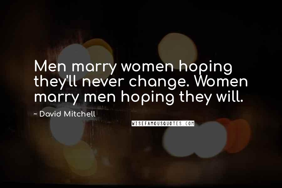 David Mitchell Quotes: Men marry women hoping they'll never change. Women marry men hoping they will.