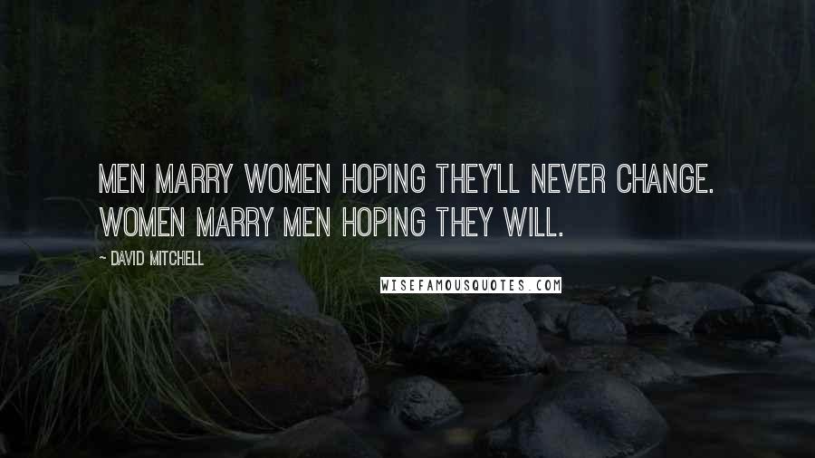 David Mitchell Quotes: Men marry women hoping they'll never change. Women marry men hoping they will.