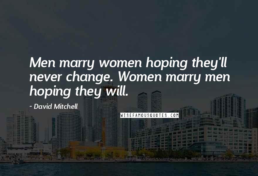 David Mitchell Quotes: Men marry women hoping they'll never change. Women marry men hoping they will.