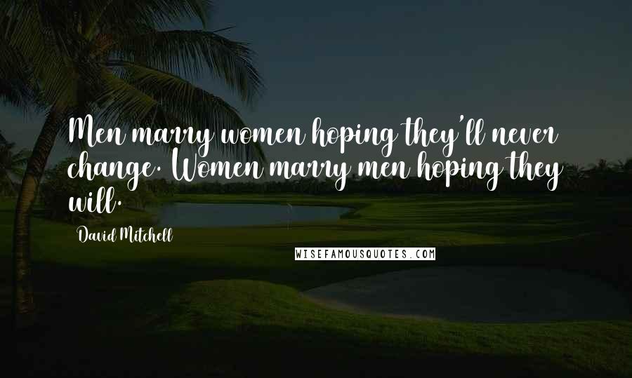 David Mitchell Quotes: Men marry women hoping they'll never change. Women marry men hoping they will.