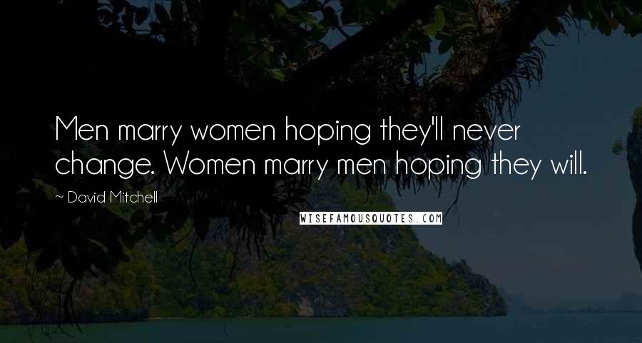 David Mitchell Quotes: Men marry women hoping they'll never change. Women marry men hoping they will.