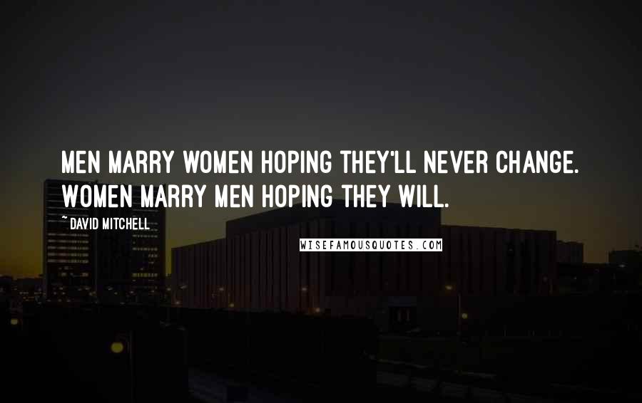 David Mitchell Quotes: Men marry women hoping they'll never change. Women marry men hoping they will.