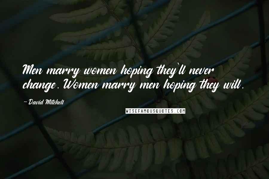 David Mitchell Quotes: Men marry women hoping they'll never change. Women marry men hoping they will.