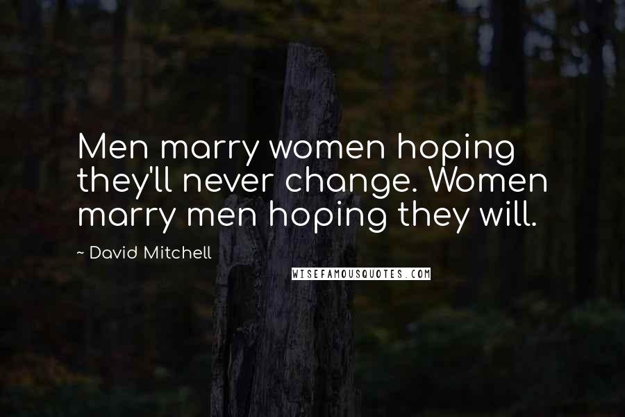 David Mitchell Quotes: Men marry women hoping they'll never change. Women marry men hoping they will.