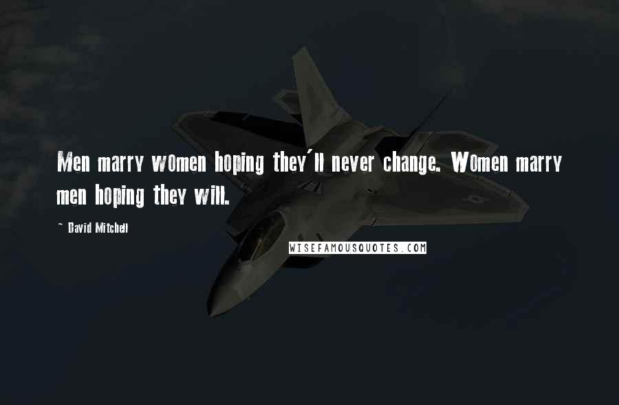 David Mitchell Quotes: Men marry women hoping they'll never change. Women marry men hoping they will.