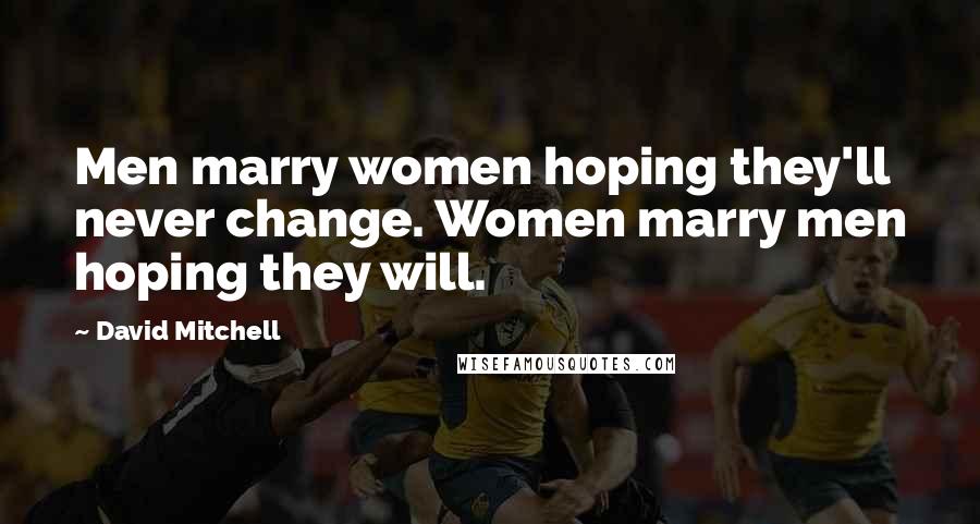 David Mitchell Quotes: Men marry women hoping they'll never change. Women marry men hoping they will.