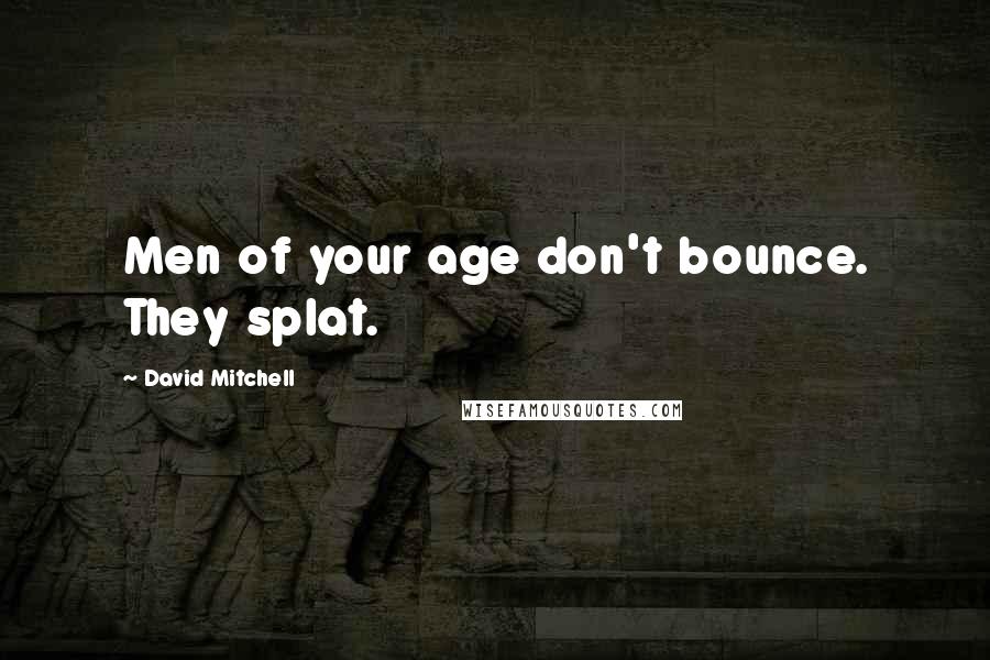 David Mitchell Quotes: Men of your age don't bounce. They splat.