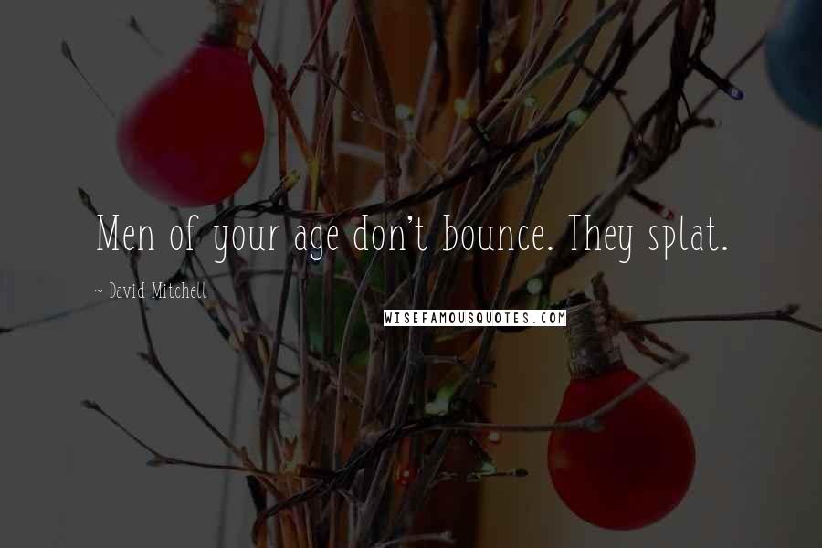 David Mitchell Quotes: Men of your age don't bounce. They splat.