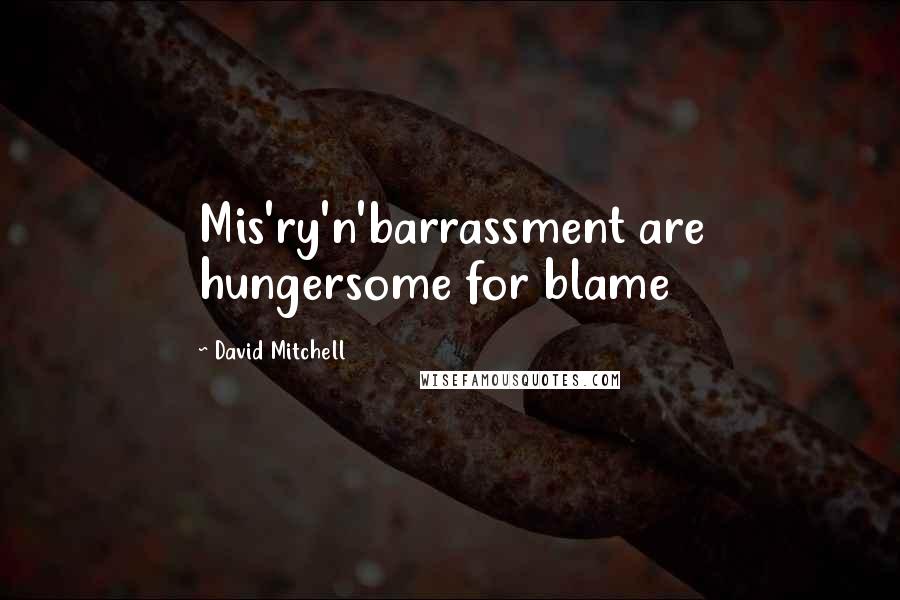 David Mitchell Quotes: Mis'ry'n'barrassment are hungersome for blame