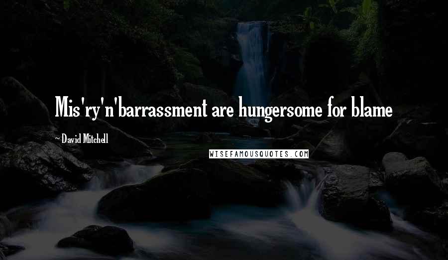 David Mitchell Quotes: Mis'ry'n'barrassment are hungersome for blame