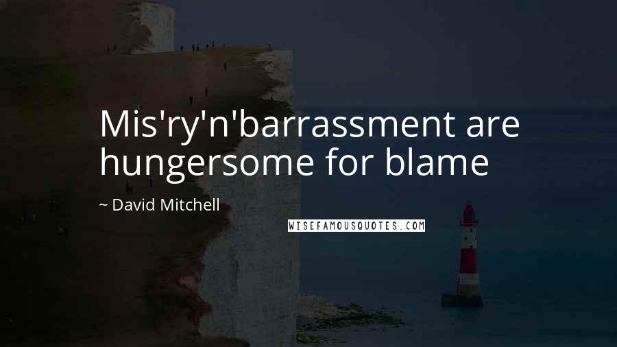 David Mitchell Quotes: Mis'ry'n'barrassment are hungersome for blame