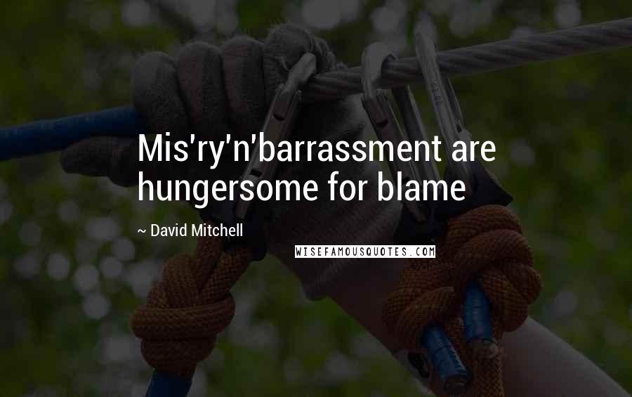 David Mitchell Quotes: Mis'ry'n'barrassment are hungersome for blame
