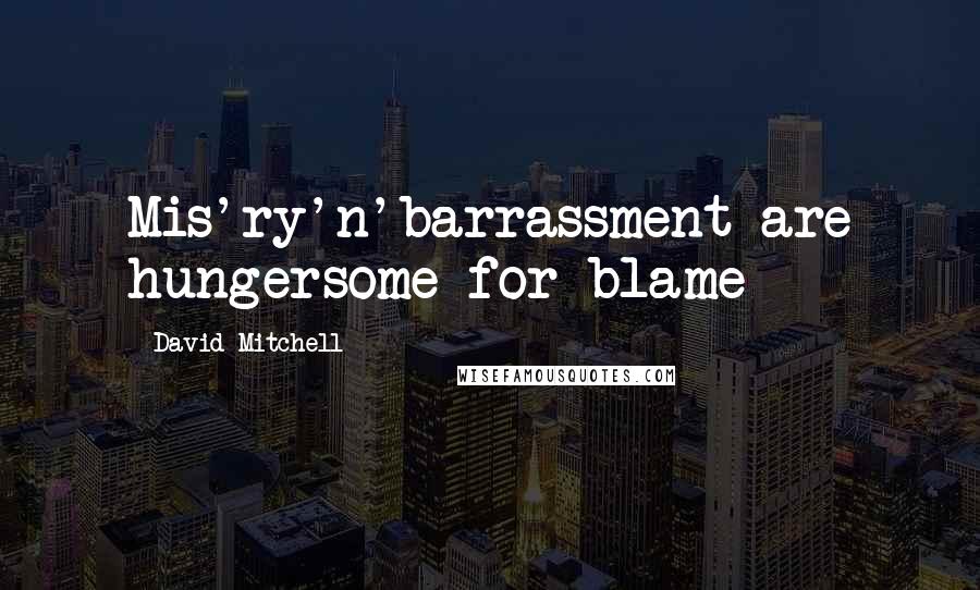 David Mitchell Quotes: Mis'ry'n'barrassment are hungersome for blame