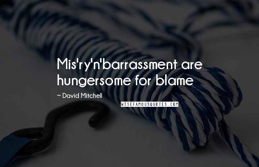 David Mitchell Quotes: Mis'ry'n'barrassment are hungersome for blame