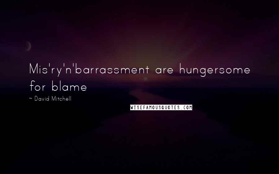 David Mitchell Quotes: Mis'ry'n'barrassment are hungersome for blame